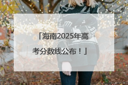 海南2025年高考分数线公布！
