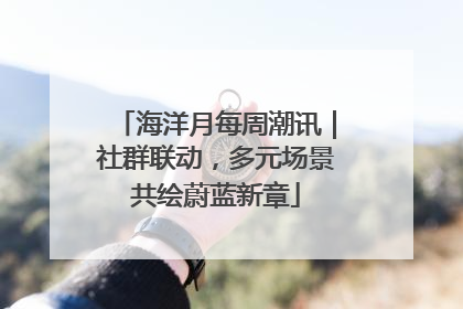 海洋月每周潮讯｜社群联动，多元场景共绘蔚蓝新章