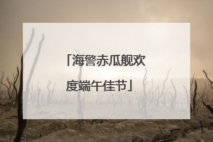 海警赤瓜舰欢度端午佳节