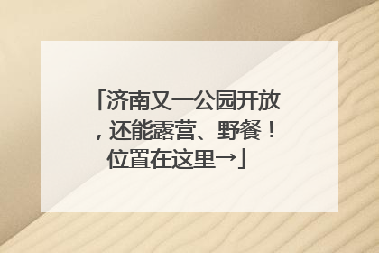 济南又一公园开放，还能露营、野餐！位置在这里→