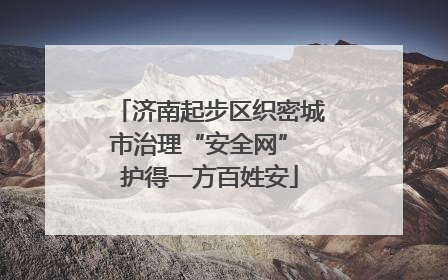 济南起步区织密城市治理“安全网” 护得一方百姓安