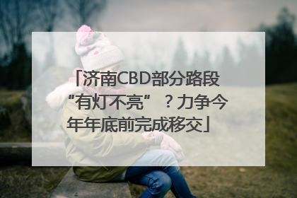 济南CBD部分路段“有灯不亮”？力争今年年底前完成移交