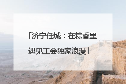 济宁任城：在粽香里遇见工会独家浪漫