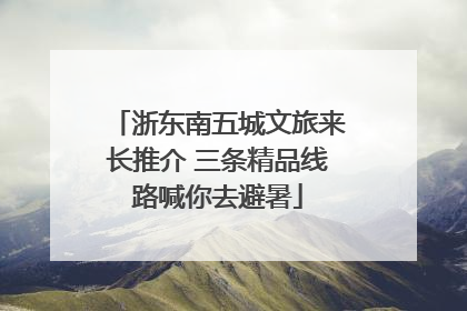浙东南五城文旅来长推介 三条精品线路喊你去避暑