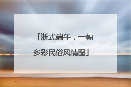 浙式端午，一幅多彩民俗风情图