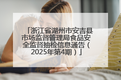 浙江省湖州市安吉县市场监督管理局食品安全监督抽检信息通告（2025年第4期）