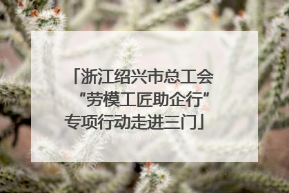 浙江绍兴市总工会“劳模工匠助企行”专项行动走进三门