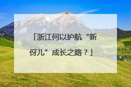 浙江何以护航“新伢儿”成长之路？