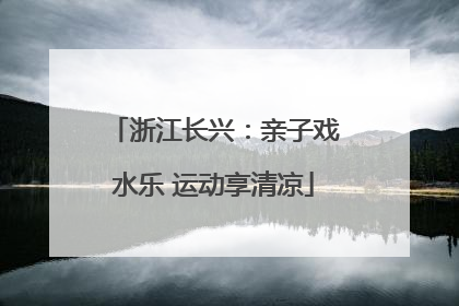 浙江长兴：亲子戏水乐 运动享清凉