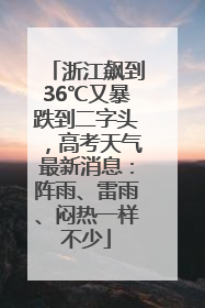 浙江飙到36℃又暴跌到二字头，高考天气最新消息：阵雨、雷雨、闷热一样不少