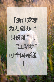 浙江龙泉为刀剑办“身份证”：“江湖梦”可全国寄递