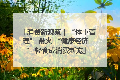 消费新观察｜“体重管理” 带火 “健康经济” 轻食成消费新宠