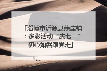 淄博市沂源县燕崖镇：多彩活动“庆七一” 初心如磐跟党走