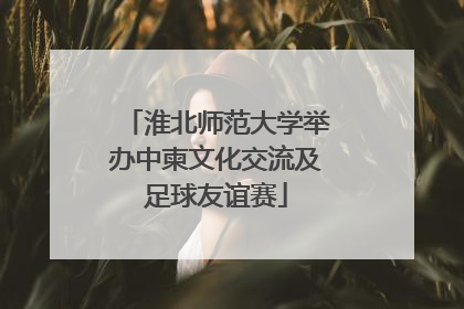 淮北师范大学举办中柬文化交流及足球友谊赛