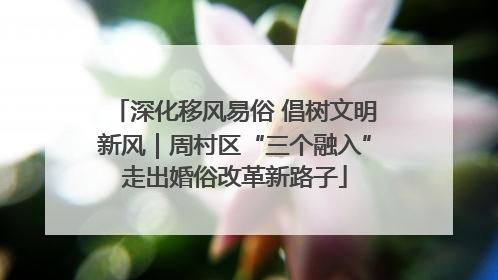 深化移风易俗 倡树文明新风｜周村区“三个融入”走出婚俗改革新路子