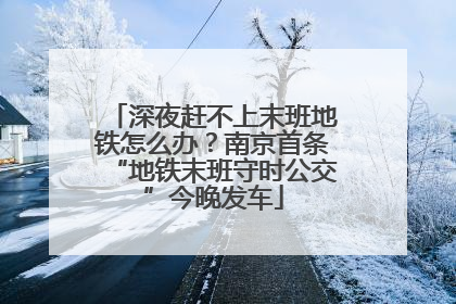 深夜赶不上末班地铁怎么办？南京首条“地铁末班守时公交”今晚发车