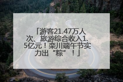 游客21.47万人次、旅游综合收入1.5亿元！栾川端午节实力出“粽”！