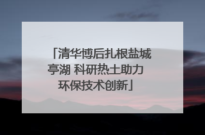 清华博后扎根盐城亭湖 科研热土助力环保技术创新