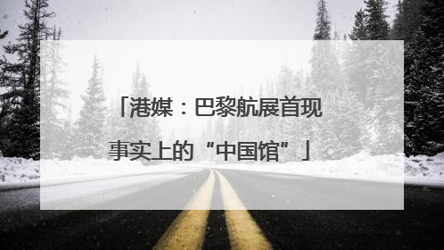 港媒：巴黎航展首现事实上的“中国馆”