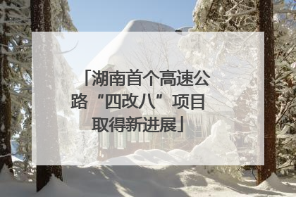 湖南首个高速公路“四改八”项目取得新进展