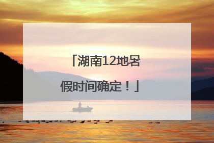 湖南12地暑假时间确定！