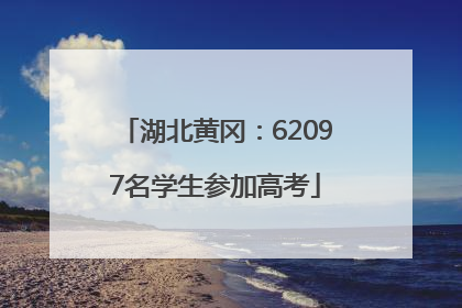 湖北黄冈：62097名学生参加高考