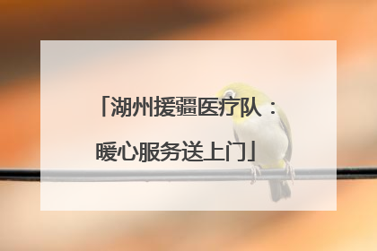 湖州援疆医疗队：暖心服务送上门