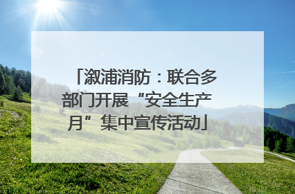 溆浦消防：联合多部门开展“安全生产月”集中宣传活动