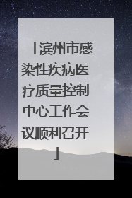 滨州市感染性疾病医疗质量控制中心工作会议顺利召开