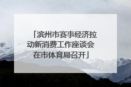 滨州市赛事经济拉动新消费工作座谈会在市体育局召开