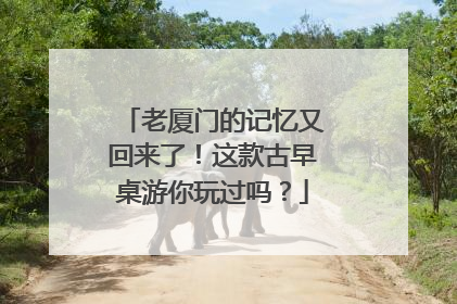 老厦门的记忆又回来了！这款古早桌游你玩过吗？