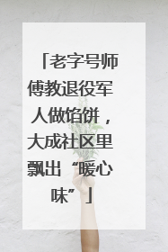 老字号师傅教退役军人做馅饼，大成社区里飘出“暖心味”