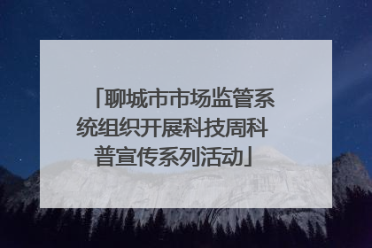 聊城市市场监管系统组织开展科技周科普宣传系列活动