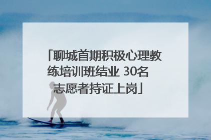 聊城首期积极心理教练培训班结业 30名志愿者持证上岗
