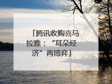 腾讯收购喜马拉雅：“耳朵经济”再博弈