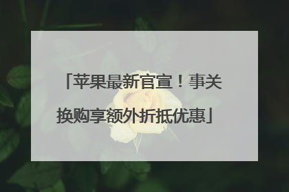 苹果最新官宣！事关换购享额外折抵优惠