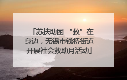 苏扶助困 “救”在身边，无锡市钱桥街道开展社会救助月活动