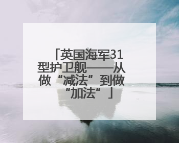 英国海军31型护卫舰——从做“减法”到做“加法”