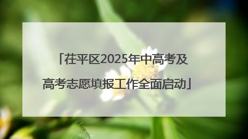 茌平区2025年中高考及高考志愿填报工作全面启动