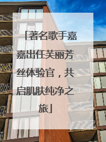 著名歌手嘉嘉出任芙丽芳丝体验官，共启肌肤纯净之旅