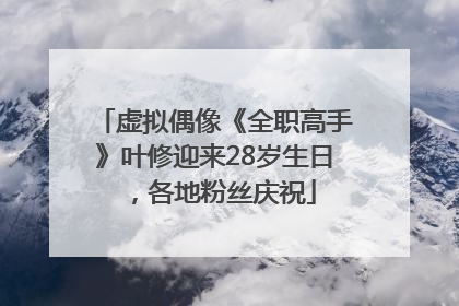虚拟偶像《全职高手》叶修迎来28岁生日，各地粉丝庆祝