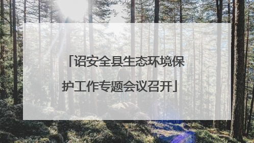诏安全县生态环境保护工作专题会议召开