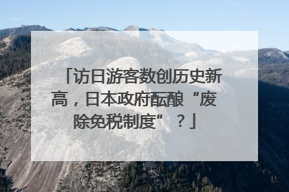 访日游客数创历史新高，日本政府酝酿“废除免税制度”？