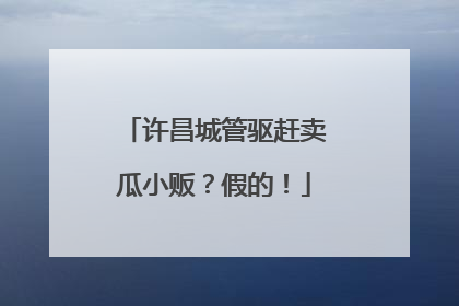 许昌城管驱赶卖瓜小贩？假的！