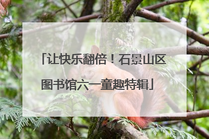 让快乐翻倍！石景山区图书馆六一童趣特辑