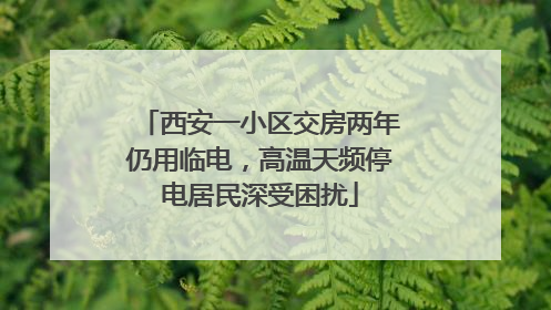 西安一小区交房两年仍用临电，高温天频停电居民深受困扰