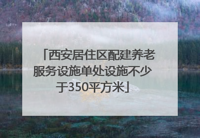 西安居住区配建养老服务设施单处设施不少于350平方米