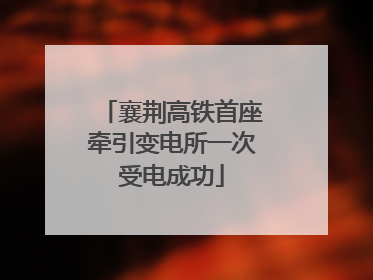 襄荆高铁首座牵引变电所一次受电成功
