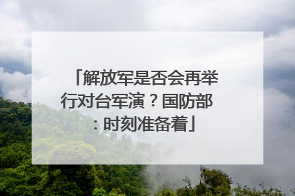解放军是否会再举行对台军演？国防部：时刻准备着