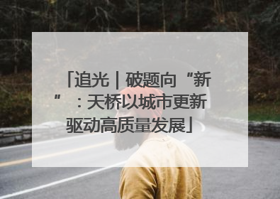 追光｜破题向“新”：天桥以城市更新驱动高质量发展